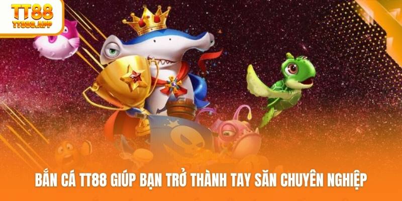 Bắn cá TT88 giúp bạn trở thành tay săn chuyên nghiệp